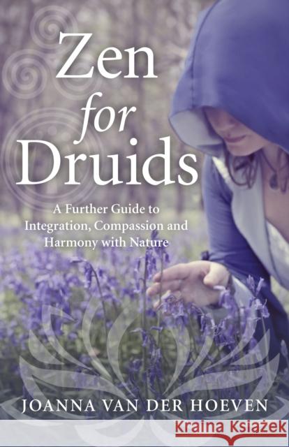 Zen for Druids – A Further Guide to Integration, Compassion and Harmony with Nature Joanna Van Der Hoeven 9781785354427 John Hunt Publishing - książka