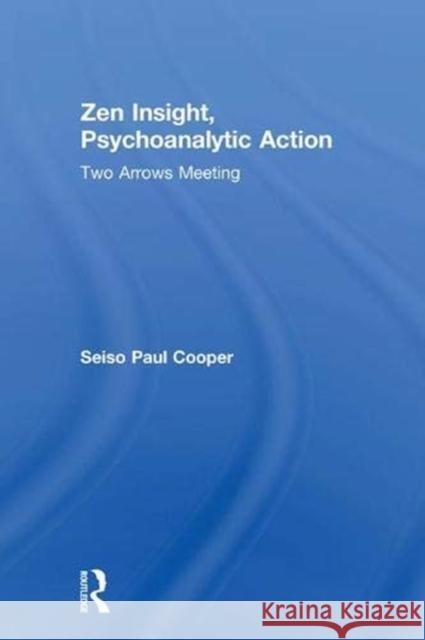 Zen Insight, Psychoanalytic Action: Two Arrows Meeting Seiso Paul Cooper 9781138614949 Routledge - książka