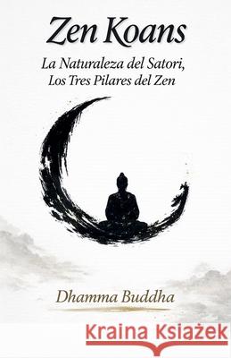 Zen Koans: La Naturaleza del Satori, Los Tres Pilares del Zen Dhamma Buddha 9798227595409 Dhamma Buddha - książka