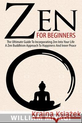 Zen: The Ultimate Guide to Incorporating Zen into Your Life - A Zen Buddhism Approach to Happiness and Inner Peace William Miyagi 9781952117176 Fighting Dreams Productions Inc - książka
