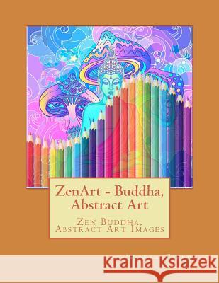 ZenArt - Buddha, Abstract Art: Zen Buddha, Abstract Art, Ganesh and other Gods Shaw, Alicia 9781545265529 Createspace Independent Publishing Platform - książka