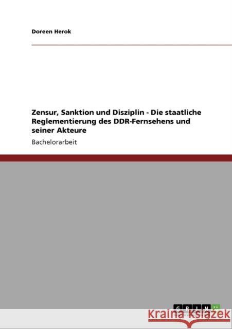 Zensur, Sanktion und Disziplin - Die staatliche Reglementierung des DDR-Fernsehens und seiner Akteure Doreen Herok 9783640331635 Grin Verlag - książka