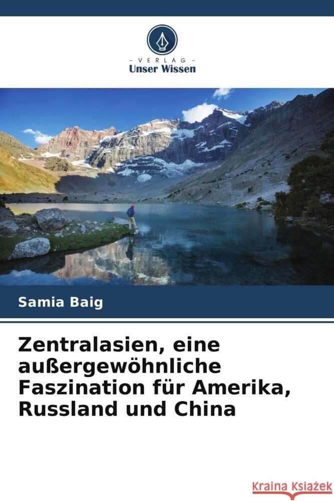 Zentralasien, eine au?ergew?hnliche Faszination f?r Amerika, Russland und China Samia Baig 9786207314959 Verlag Unser Wissen - książka