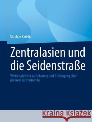 Zentralasien Und Die Seidenstraße: Wirtschaftlicher Aufschwung Und Niedergang Über Mehrere Jahrtausende Barisitz, Stephan 9783031230745 Springer Gabler - książka