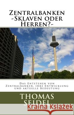 Zentralbanken -Sklaven oder Herren?-: Das Entstehen von Zentralbanken, ihre Entwicklung und aktuelle Bedeutung Thomas Seidel 9781518748141 Createspace Independent Publishing Platform - książka