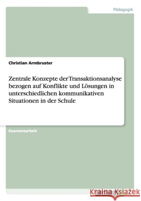 Zentrale Konzepte der Transaktionsanalyse. Konflikte und Lösungen in kommunikativen Situationen in der Schule Armbruster, Christian 9783640865338 Grin Verlag - książka