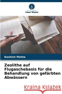 Zeolithe auf Flugaschebasis f?r die Behandlung von gef?rbten Abw?ssern Kashish Mehta 9786205717943 Verlag Unser Wissen - książka