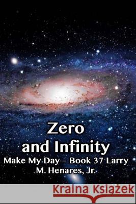 Zero and Infinity: Make My Day - 37 Dr Hilarion M. Henare 9781986131629 Createspace Independent Publishing Platform - książka