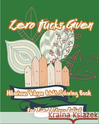 Zero Fucks Given: Hilarious Vulgar Adult Coloring Book for Fun & Stress Relief S. B. Nozaz 9781537011707 Createspace Independent Publishing Platform - książka