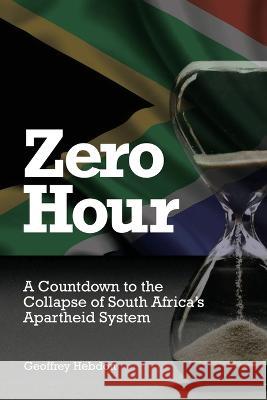 Zero Hour: A Countdown to Collapse of South Africa's Apartheid System Geoffrey Hebdon 9781922332998 IP (Interactive Publications Pty Ltd) - książka