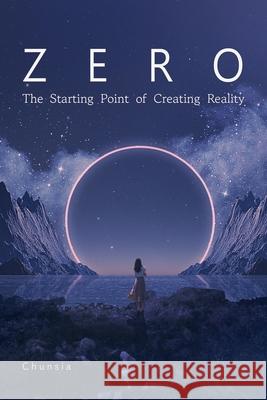 Zero: The Starting Point of Creating Reality Chunsia Chunsia 9781591813347 Sentient Publications - książka