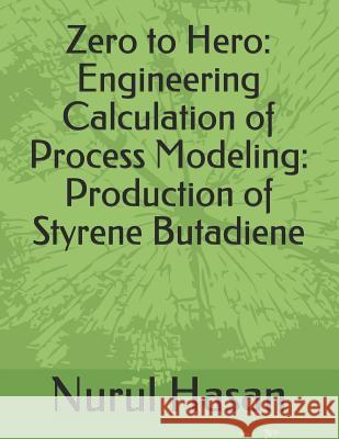 Zero to Hero: Engineering Calculation of Process Modeling: Production of Styrene Butadiene Nurul Hasan 9781072571254 Independently Published - książka