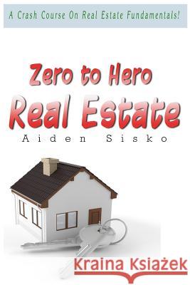 Zero to Hero Real Estate: A Crash Course On Real Estate Fundamentals! Sisko, Aiden 9781519717290 Createspace Independent Publishing Platform - książka