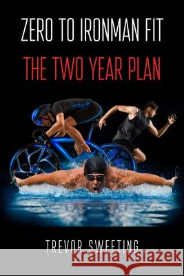 Zero to Ironman Fit: The Two Year Plan Trevor Sweeting 9781800311763 New Generation Publishing - książka