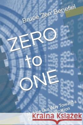 ZERO to ONE: Making Our Way Toward a Conscious Civilization Bruce 'zen' Benefie 9781692812386 Independently Published - książka