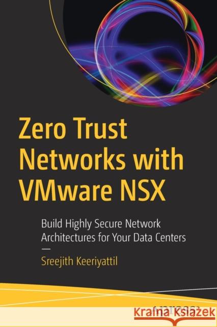 Zero Trust Networks with Vmware Nsx: Build Highly Secure Network Architectures for Your Data Centers Keeriyattil, Sreejith 9781484254301 Apress - książka