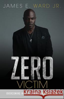 Zero Victim: Overcoming Injustice With a New Attitude James E Ward 9781950948314 Freiling Agency, LLC - książka