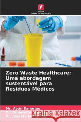 Zero Waste Healthcare: Uma abordagem sustentável para Resíduos Médicos Banerjee, Mr. Ayan, Chattopadhyay, Dr. Dipanwita, Majumder, Dr. Jayeeta 9786208839536 Edições Nosso Conhecimento - książka