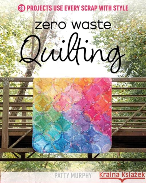 Zero Waste Quilting: 38 Projects Use Every Scrap with Style Patty Murphy 9781644034712 C & T Publishing - książka