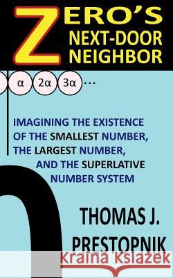 Zero's Next-Door Neighbor: Imagining the Existence of the Smallest Number, the Largest Number, and the Superlative Number System Thomas J. Prestopnik 9781722282370 Createspace Independent Publishing Platform - książka