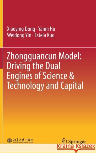 Zhongguancun Model: Driving the Dual Engines of Science & Technology and Capital Xiaoying Dong Yanni Hu Weidong Yin 9789811322662 Springer - książka