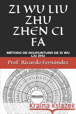 Zi Wu Liu Zhu Zhen CI Fa: Método de Acupuntura de Zi Wu Liu Zhu Fernandez, Prof Ricardo 9781976710315 Independently Published - książka