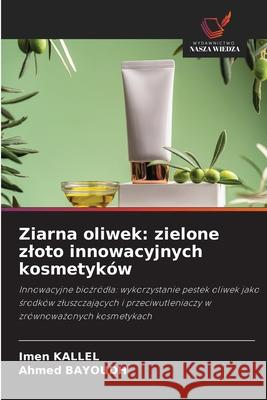 Ziarna oliwek: zielone zloto innowacyjnych kosmetyków Kallel, Imen, BAYOUDH, Ahmed 9786209310294 Wydawnictwo Nasza Wiedza - książka