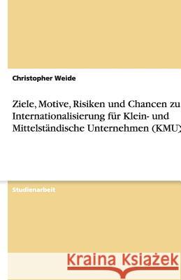 Ziele, Motive, Risiken und Chancen zur Internationalisierung für Klein- und Mittelständische Unternehmen (KMU) Christopher Weide 9783640185696 Grin Verlag - książka