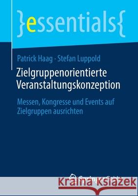 Zielgruppenorientierte Veranstaltungskonzeption: Messen, Kongresse Und Events Auf Zielgruppen Ausrichten Patrick Haag Stefan Luppold 9783658318871 Springer Gabler - książka