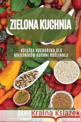 Zielona kuchnia: Książka kucharska dla milośnik?w kuchni roślinnej Agnieszka Roślina 9781783814145 Agnieszka Roślina - książka
