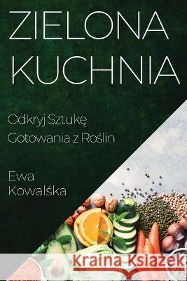 Zielona Kuchnia: Odkryj Sztukę Gotowania z Roślin Ewa Kowalśka   9781835193594 Ewa Kowalśka - książka