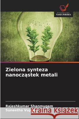 Zielona synteza nanoczastek metali Shanmugam, Rajeshkumar, Vuppu, Suneetha 9786208778583 Wydawnictwo Nasza Wiedza - książka