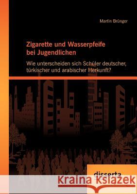 Zigarette und Wasserpfeife bei Jugendlichen: Wie unterscheiden sich Schüler deutscher, türkischer und arabischer Herkunft? Brünger, Martin 9783954250462 Disserta Verlag - książka