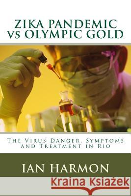 ZIKA PANDEMIC vs OLYMPIC GOLD: The Virus Danger, Symptoms and Treatment in Rio Harmon, Ian 9781530739608 Createspace Independent Publishing Platform - książka