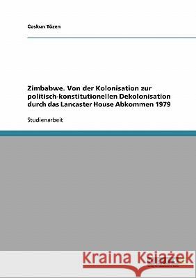 Zimbabwe. Von der Kolonisation zur politisch-konstitutionellen Dekolonisation durch das Lancaster House Abkommen 1979 Coskun Tozen 9783638684606 Grin Verlag - książka