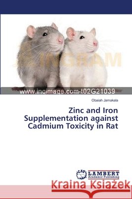 Zinc and Iron Supplementation against Cadmium Toxicity in Rat Jamakala, Obaiah 9783659359125 LAP Lambert Academic Publishing - książka