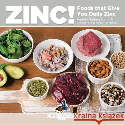 Zinc! Foods That Give You Daily Zinc - Healthy Eating for Kids - Children's Diet & Nutrition Books Prodigy Wizard 9781683239871 Prodigy Wizard Books - książka