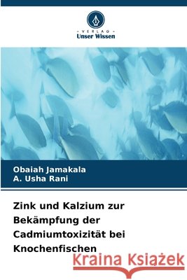 Zink und Kalzium zur Bek?mpfung der Cadmiumtoxizit?t bei Knochenfischen Obaiah Jamakala A. Usha Rani 9786630301786 Verlag Unser Wissen - książka