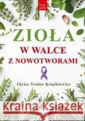 Zioła w walce z nowotworami Teodor Książkiewicz 9788367927406 Rytm Oficyna Wydawnicza - książka