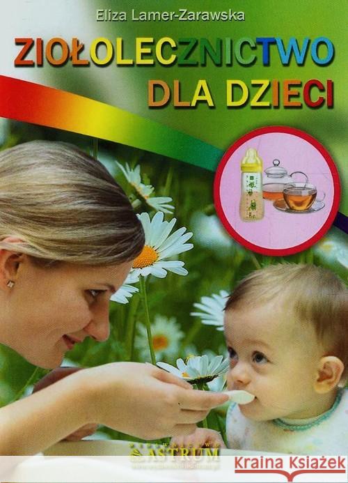Ziołolecznictwo dla dzieci w.2017 Lamer-Zarawska Eliza 9788372777386 Astrum - książka