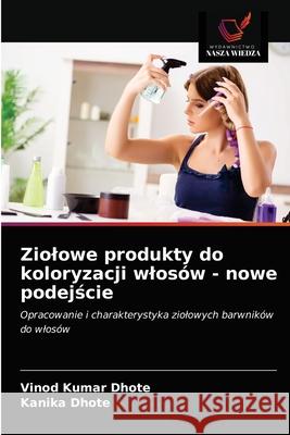 Ziolowe produkty do koloryzacji wlosów - nowe podejście Vinod Kumar Dhote, Kanika Dhote 9786203665932 Wydawnictwo Nasza Wiedza - książka