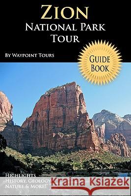 Zion National Park Tour Guide Book: Your Personal Tour Guide For Zion Travel Adventure! Tours, Waypoint 9781441484635 Createspace - książka