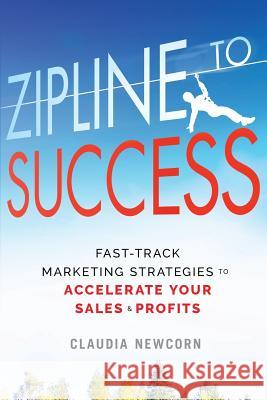 Zipline to Success: Fast-Track Marketing Strategies to Accelerate Your Sales & Profits Claudia Newcorn 9781942936466 Acorn Oaks Press - książka