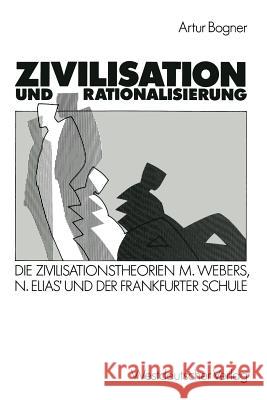 Zivilisation Und Rationalisierung: Die Zivilisationstheorien Max Webers, Norbert Elias' Und Der Frankfurter Schule Im Vergleich Bogner, Artur 9783531118987 Vs Verlag Fur Sozialwissenschaften - książka