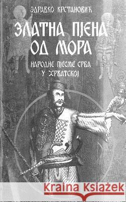 Zlatna Pjena Od Mora: Narodne Pesme Srba U Hrvatskoj Zdravko Krstanovic 9781518877254 Createspace - książka