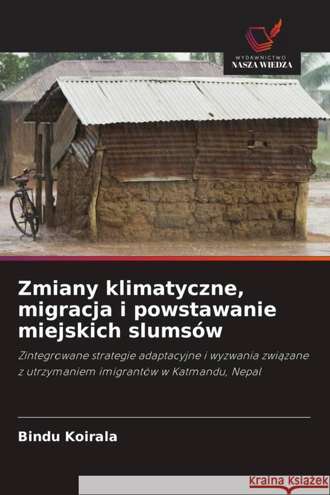 Zmiany klimatyczne, migracja i powstawanie miejskich slumsów Koirala, Bindu 9786203049329 Wydawnictwo Nasza Wiedza - książka