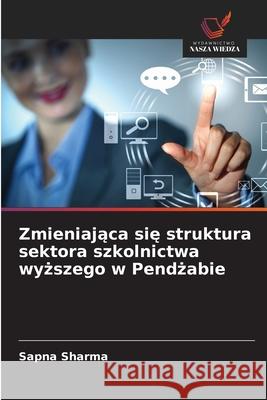 Zmieniajaca sie struktura sektora szkolnictwa wyzszego w Pendzabie Sharma, Sapna 9786208774646 Wydawnictwo Nasza Wiedza - książka