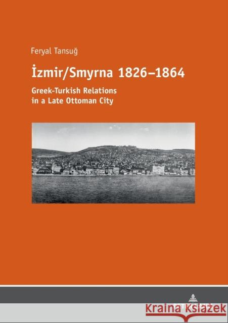 İzmir/Smyrna 1826-1864: Greek-Turkish Relations in a Late Ottoman City Tansug, Feryal 9783631735169 Peter Lang AG - książka