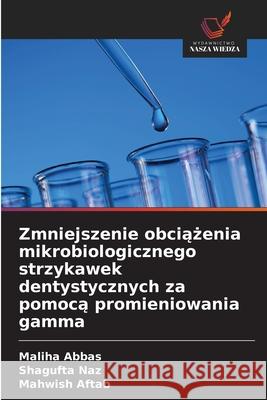 Zmniejszenie obciazenia mikrobiologicznego strzykawek dentystycznych za pomoca promieniowania gamma Abbas, Maliha, Naz, Shagufta, Aftab, Mahwish 9786209233746 Wydawnictwo Nasza Wiedza - książka