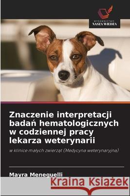 Znaczenie interpretacji badan hematologicznych w codziennej pracy lekarza weterynarii Meneguelli, Mayra 9786207821730 Wydawnictwo Nasza Wiedza - książka